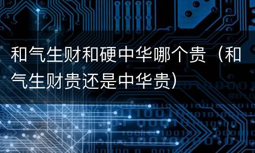 和气生财和硬中华哪个贵（和气生财贵还是中华贵）