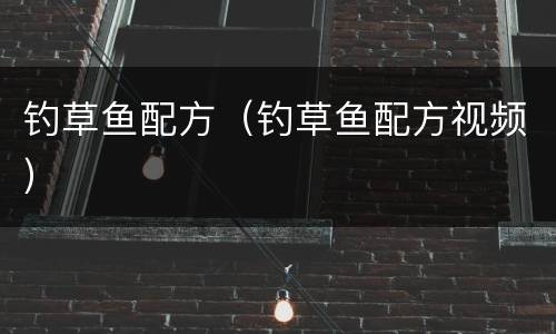 钓草鱼配方（钓草鱼配方视频）