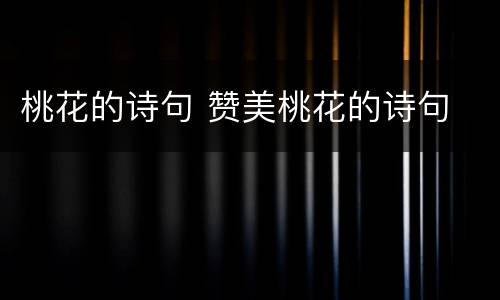 桃花的诗句 赞美桃花的诗句