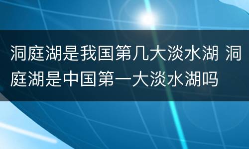 洞庭湖是我国第几大淡水湖 洞庭湖是中国第一大淡水湖吗