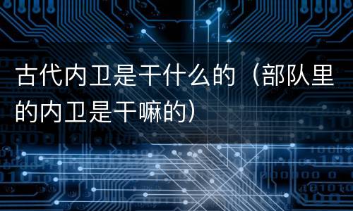 古代内卫是干什么的（部队里的内卫是干嘛的）