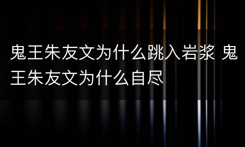鬼王朱友文为什么跳入岩浆 鬼王朱友文为什么自尽