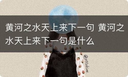 黄河之水天上来下一句 黄河之水天上来下一句是什么