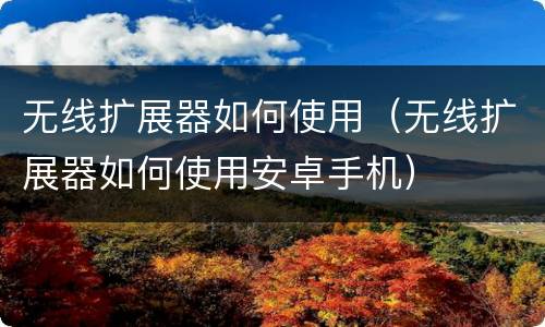 无线扩展器如何使用（无线扩展器如何使用安卓手机）