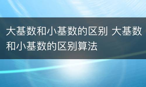 大基数和小基数的区别 大基数和小基数的区别算法