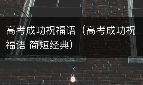 高考成功祝福语（高考成功祝福语 简短经典）