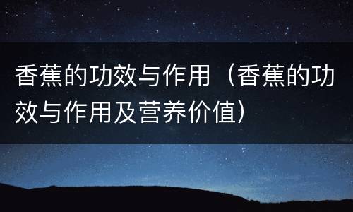 香蕉的功效与作用（香蕉的功效与作用及营养价值）