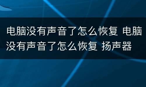 电脑没有声音了怎么恢复 电脑没有声音了怎么恢复 扬声器