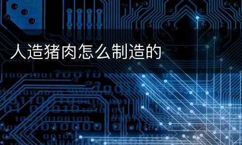 人造猪肉怎么制造的