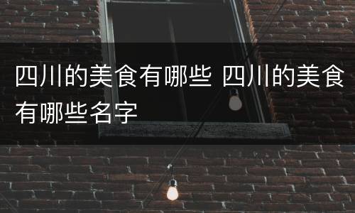四川的美食有哪些 四川的美食有哪些名字