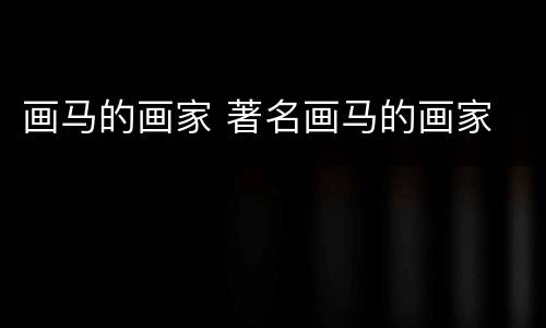 画马的画家 著名画马的画家