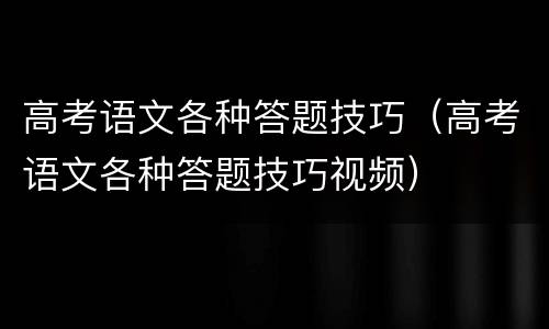 高考语文各种答题技巧（高考语文各种答题技巧视频）
