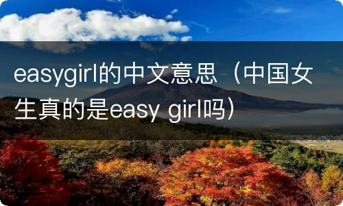easygirl的中文意思（中国女生真的是easy girl吗）