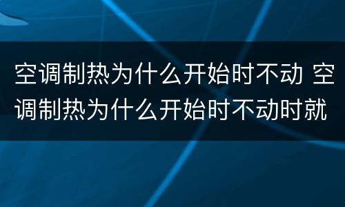 空调制热为什么开始时不动 空调制热为什么开始时不动时就停了