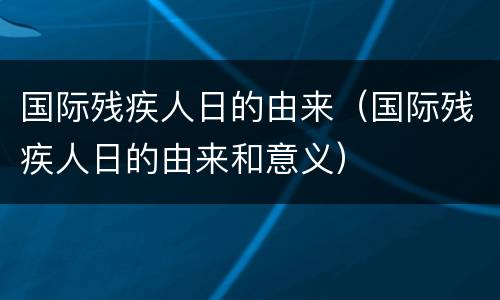 国际残疾人日的由来（国际残疾人日的由来和意义）