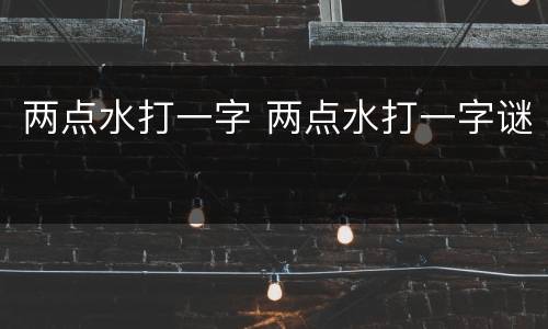 两点水打一字 两点水打一字谜