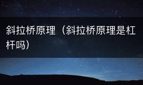 斜拉桥原理（斜拉桥原理是杠杆吗）