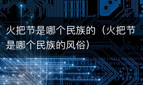 火把节是哪个民族的（火把节是哪个民族的风俗）