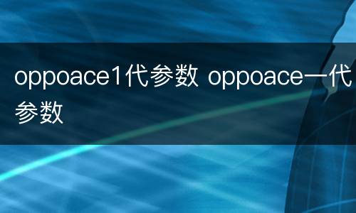 oppoace1代参数 oppoace一代参数