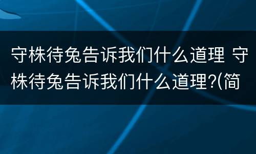 守株待兔告诉我们什么道理 守株待兔告诉我们什么道理?(简单