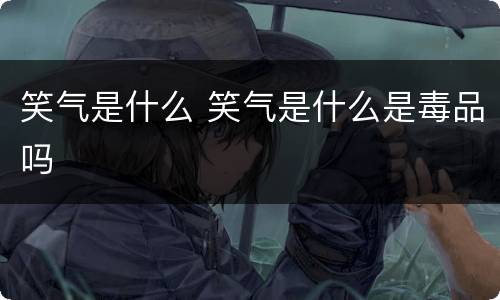 笑气是什么 笑气是什么是毒品吗