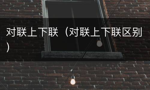 对联上下联（对联上下联区别）