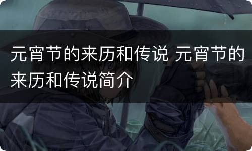 元宵节的来历和传说 元宵节的来历和传说简介