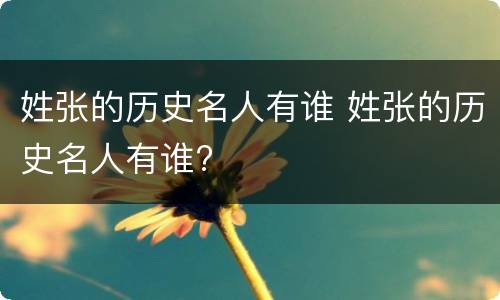 姓张的历史名人有谁 姓张的历史名人有谁?