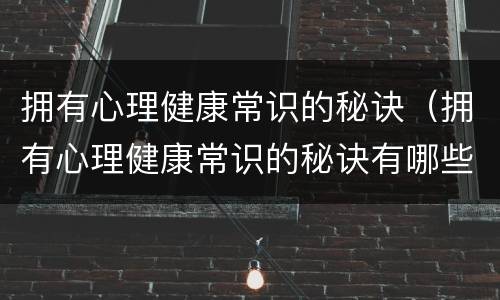 拥有心理健康常识的秘诀（拥有心理健康常识的秘诀有哪些）