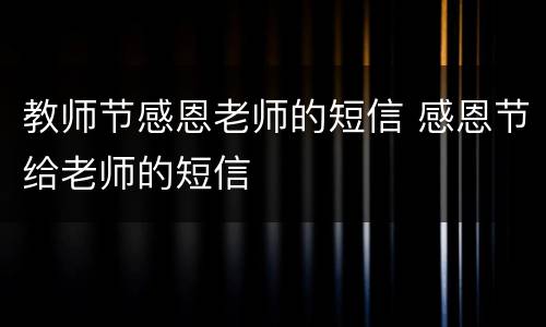 教师节感恩老师的短信 感恩节给老师的短信