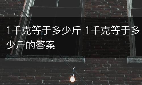 1千克等于多少斤 1千克等于多少斤的答案