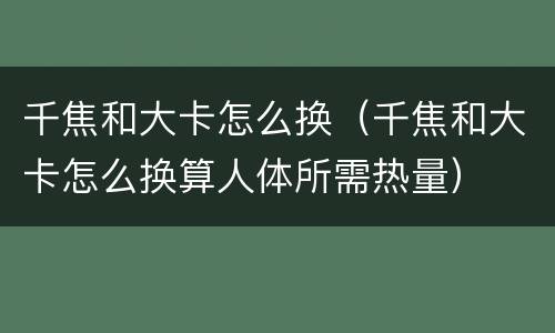 千焦和大卡怎么换（千焦和大卡怎么换算人体所需热量）