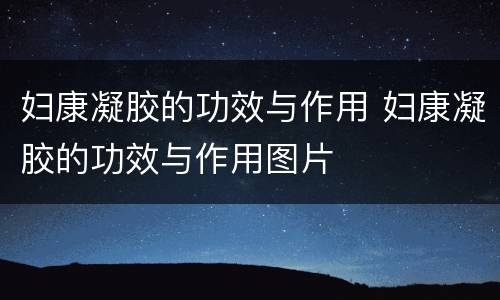 妇康凝胶的功效与作用 妇康凝胶的功效与作用图片