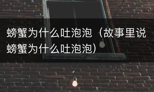 螃蟹为什么吐泡泡（故事里说螃蟹为什么吐泡泡）