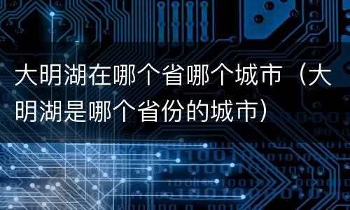 大明湖在哪个省哪个城市（大明湖是哪个省份的城市）