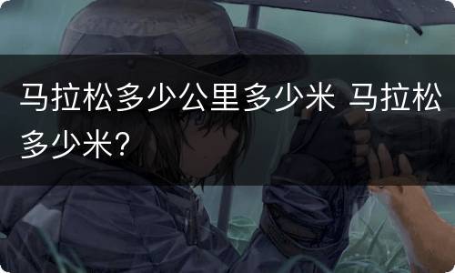 马拉松多少公里多少米 马拉松多少米?