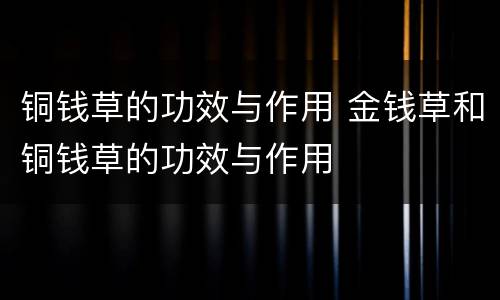 铜钱草的功效与作用 金钱草和铜钱草的功效与作用