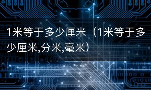1米等于多少厘米（1米等于多少厘米,分米,毫米）