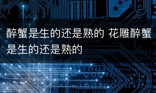 醉蟹是生的还是熟的 花雕醉蟹是生的还是熟的