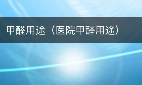 甲醛用途（医院甲醛用途）