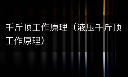 千斤顶工作原理（液压千斤顶工作原理）