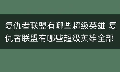 复仇者联盟有哪些超级英雄 复仇者联盟有哪些超级英雄全部