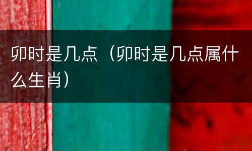卯时是几点（卯时是几点属什么生肖）