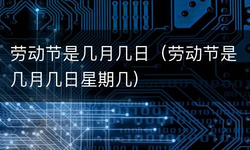 劳动节是几月几日（劳动节是几月几日星期几）