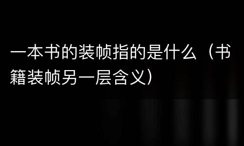 一本书的装帧指的是什么（书籍装帧另一层含义）