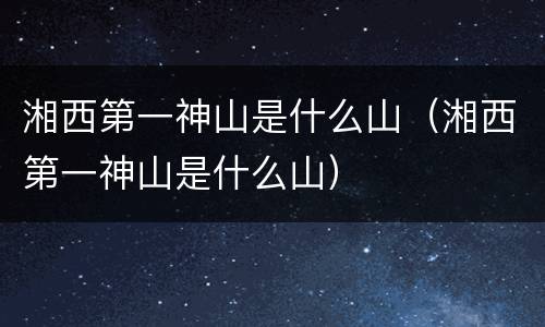 湘西第一神山是什么山（湘西第一神山是什么山）