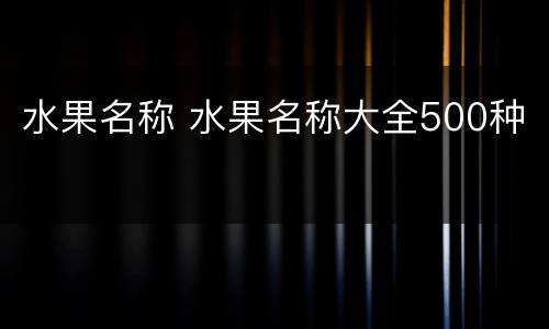 水果名称 水果名称大全500种