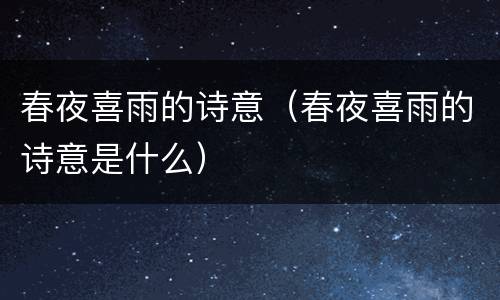 春夜喜雨的诗意（春夜喜雨的诗意是什么）