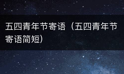 五四青年节寄语（五四青年节寄语简短）