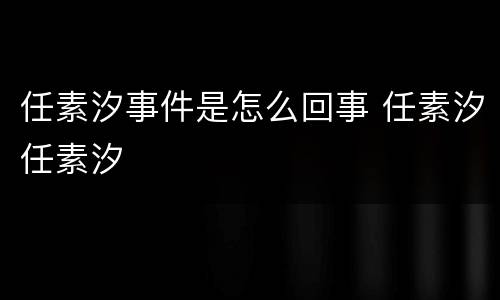 任素汐事件是怎么回事 任素汐任素汐